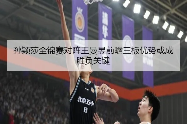 孙颖莎全锦赛对阵王曼昱前瞻三板优势或成胜负关键